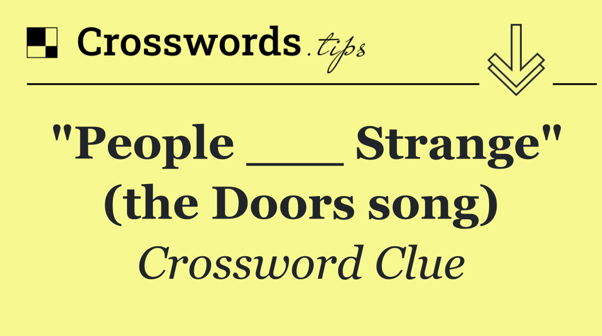 "People ___ Strange" (the Doors song)