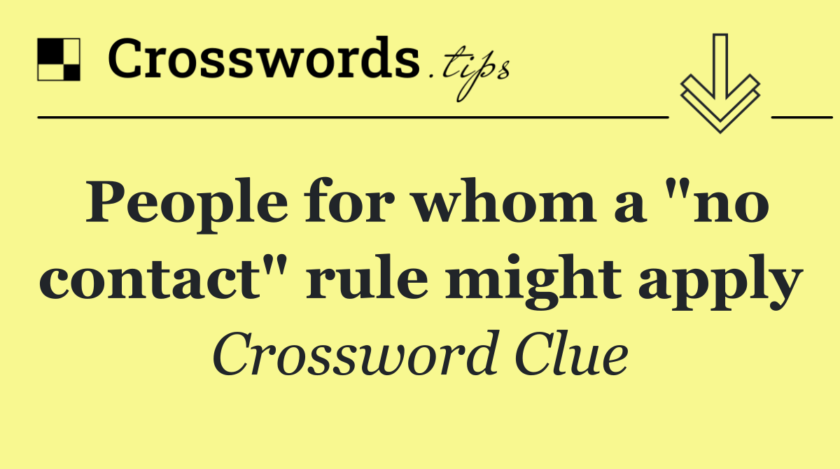 People for whom a "no contact" rule might apply