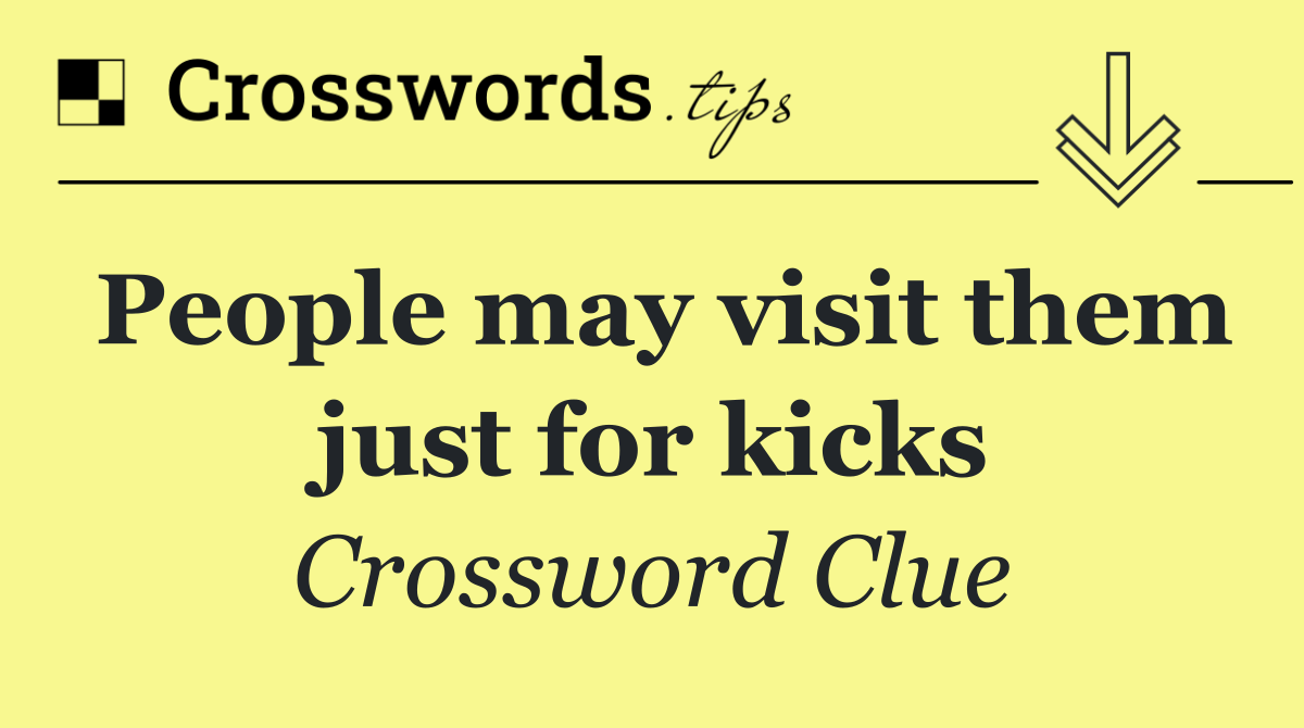 People may visit them just for kicks