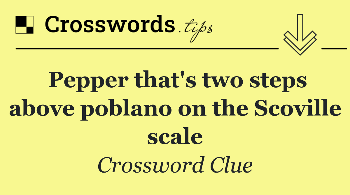 Pepper that's two steps above poblano on the Scoville scale