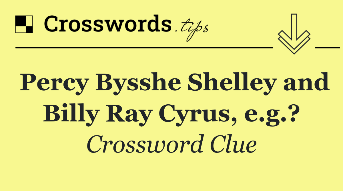 Percy Bysshe Shelley and Billy Ray Cyrus, e.g.?