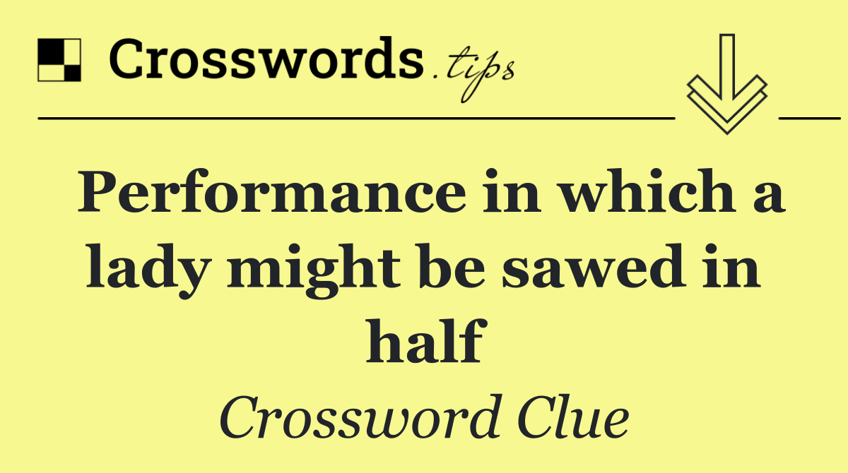 Performance in which a lady might be sawed in half