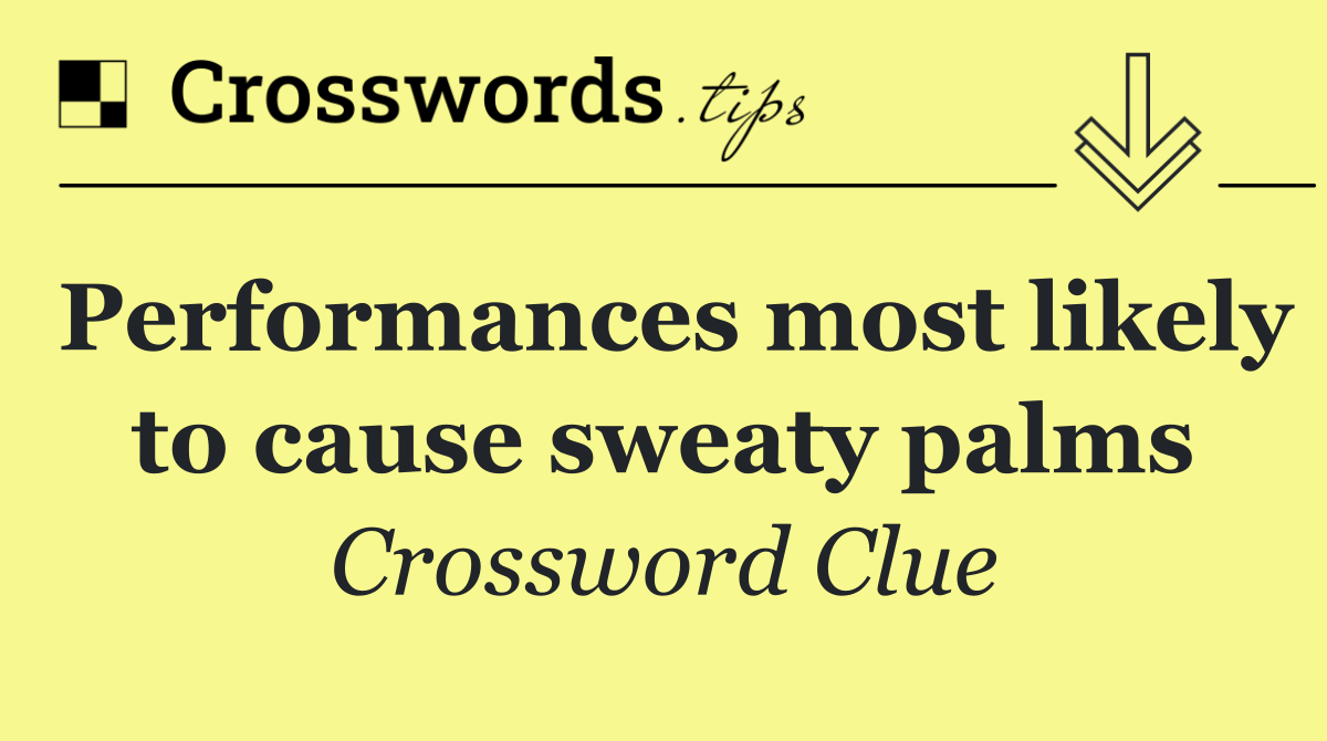 Performances most likely to cause sweaty palms