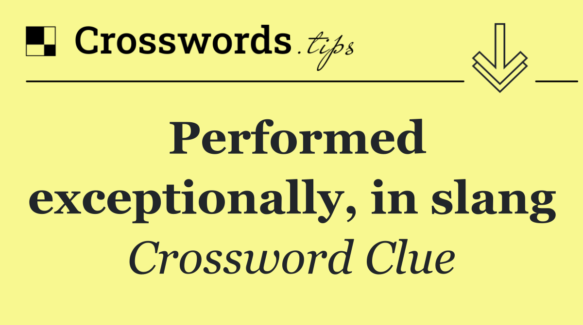 Performed exceptionally, in slang
