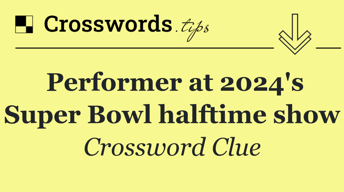 Performer at 2024's Super Bowl halftime show Crossword Clue Answer