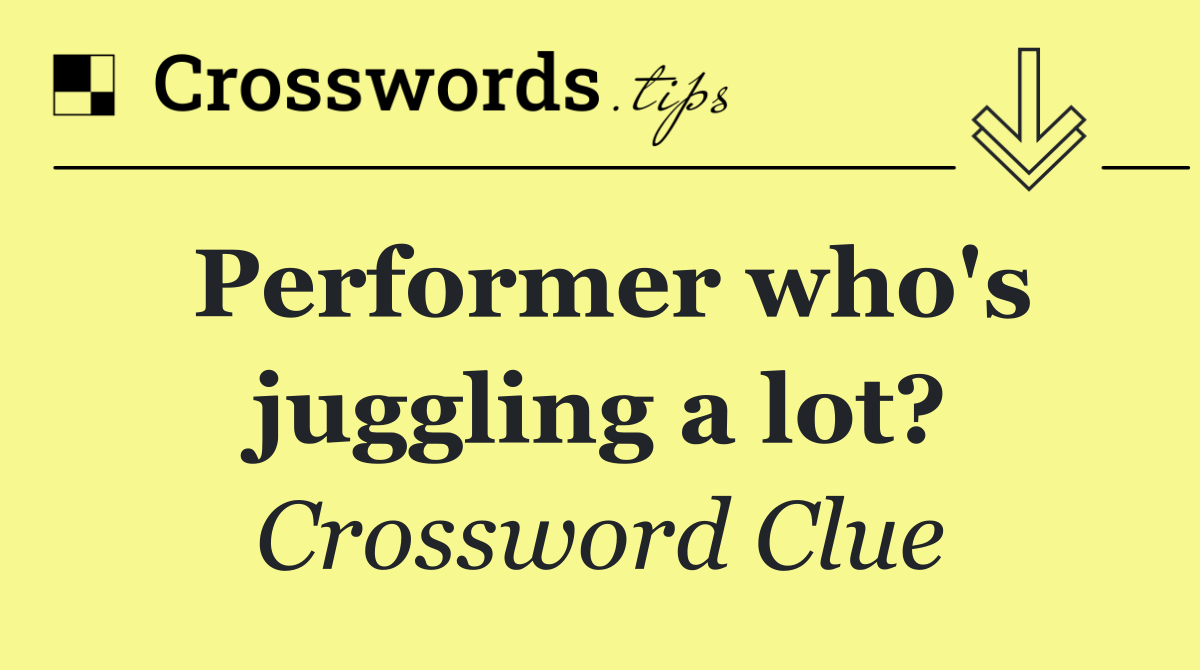 Performer who's juggling a lot?