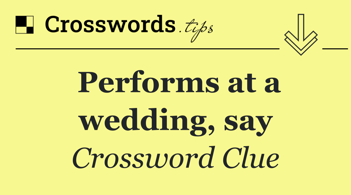 Performs at a wedding, say