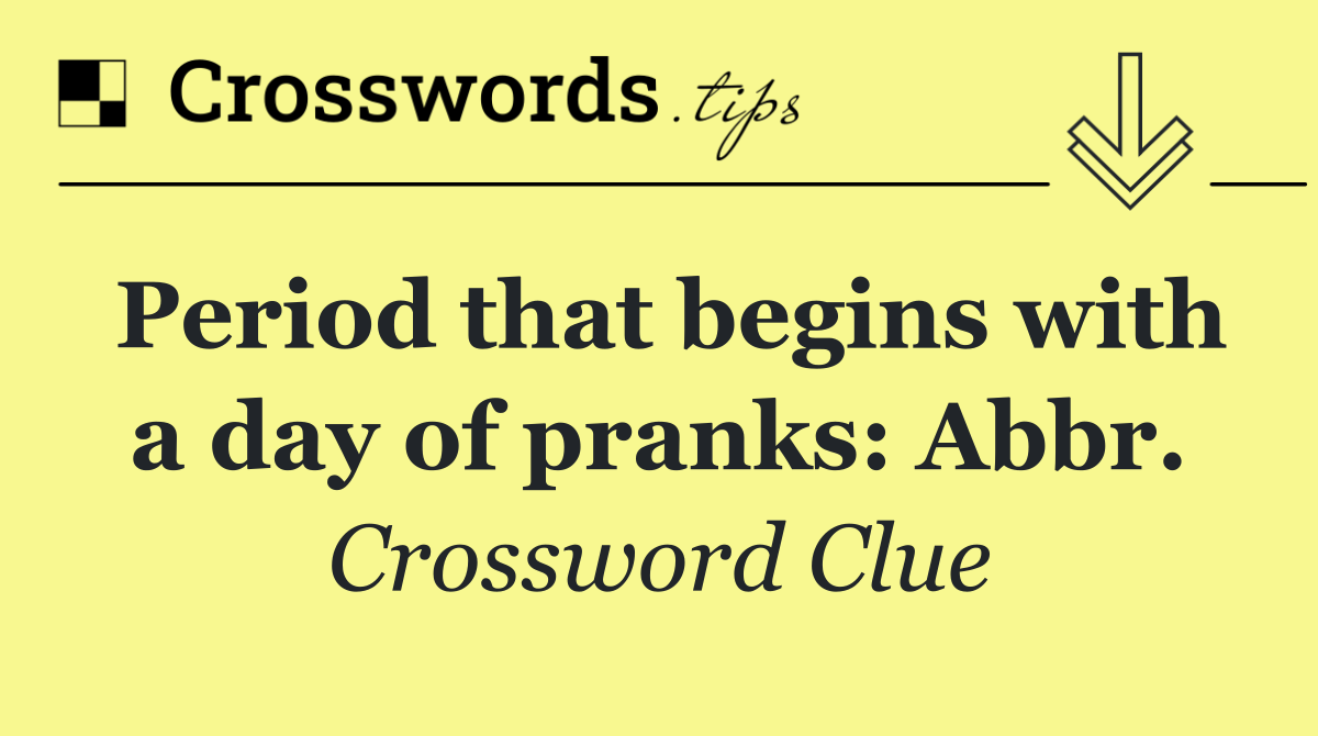 Period that begins with a day of pranks: Abbr.