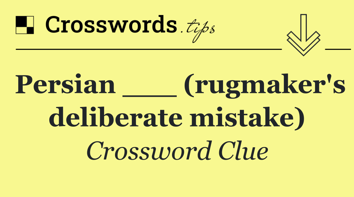 Persian ___ (rugmaker's deliberate mistake)