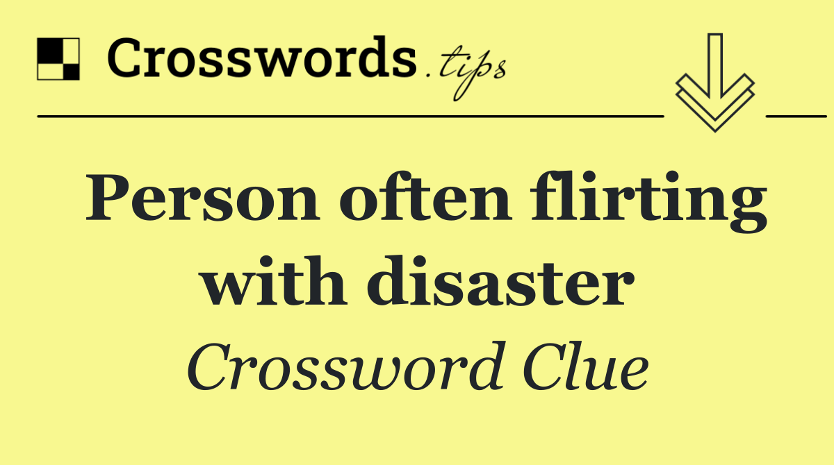 Person often flirting with disaster