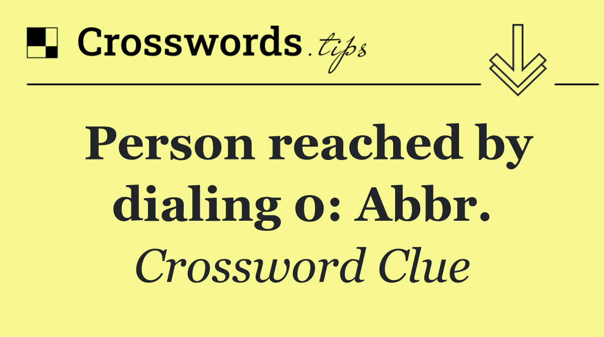 Person reached by dialing 0: Abbr.