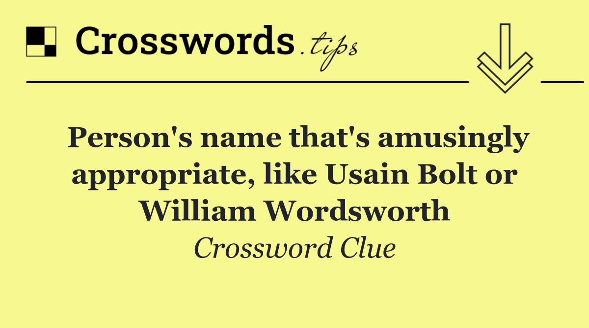 Person's name that's amusingly appropriate, like Usain Bolt or William Wordsworth
