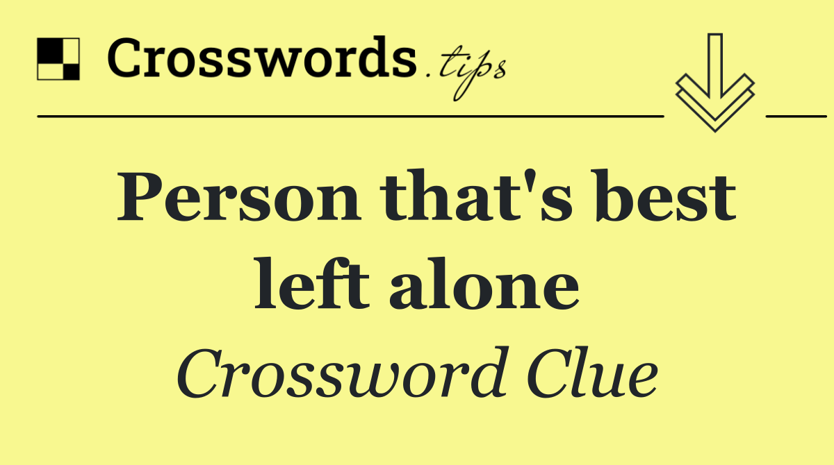 Person that's best left alone