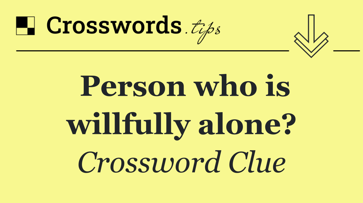 Person who is willfully alone?