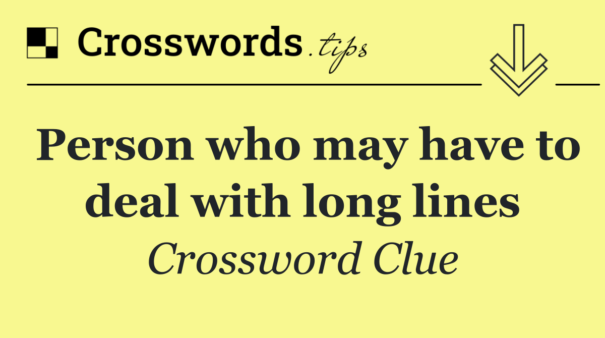 Person who may have to deal with long lines