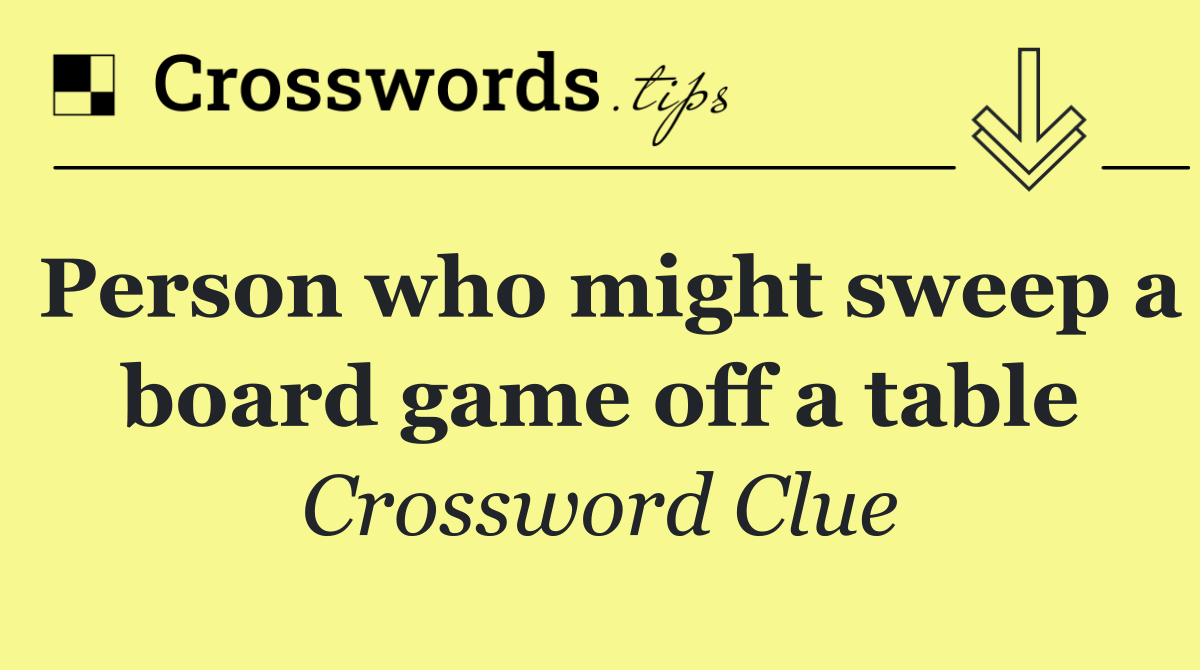 Person who might sweep a board game off a table