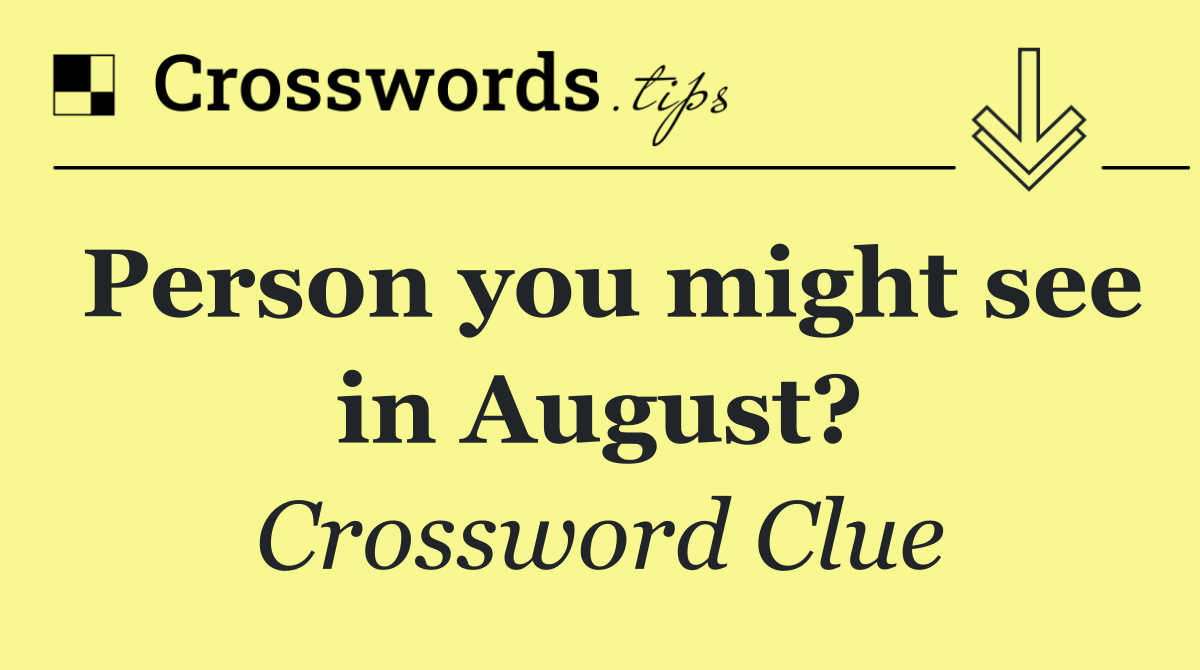 Person you might see in August?