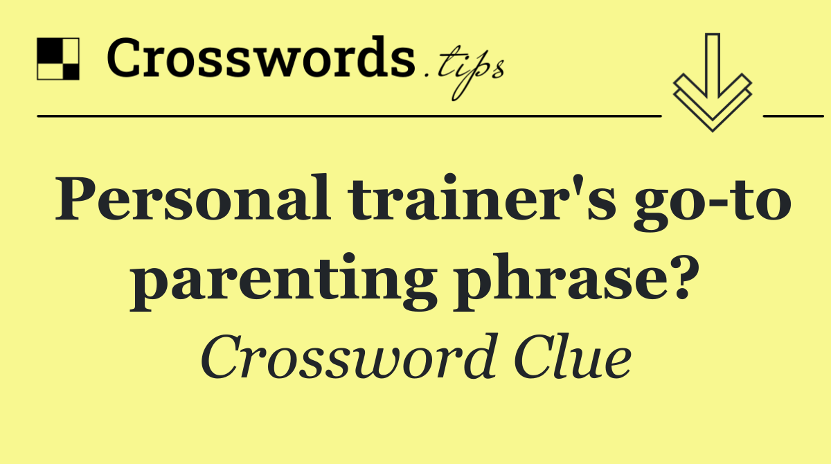 Personal trainer's go to parenting phrase?
