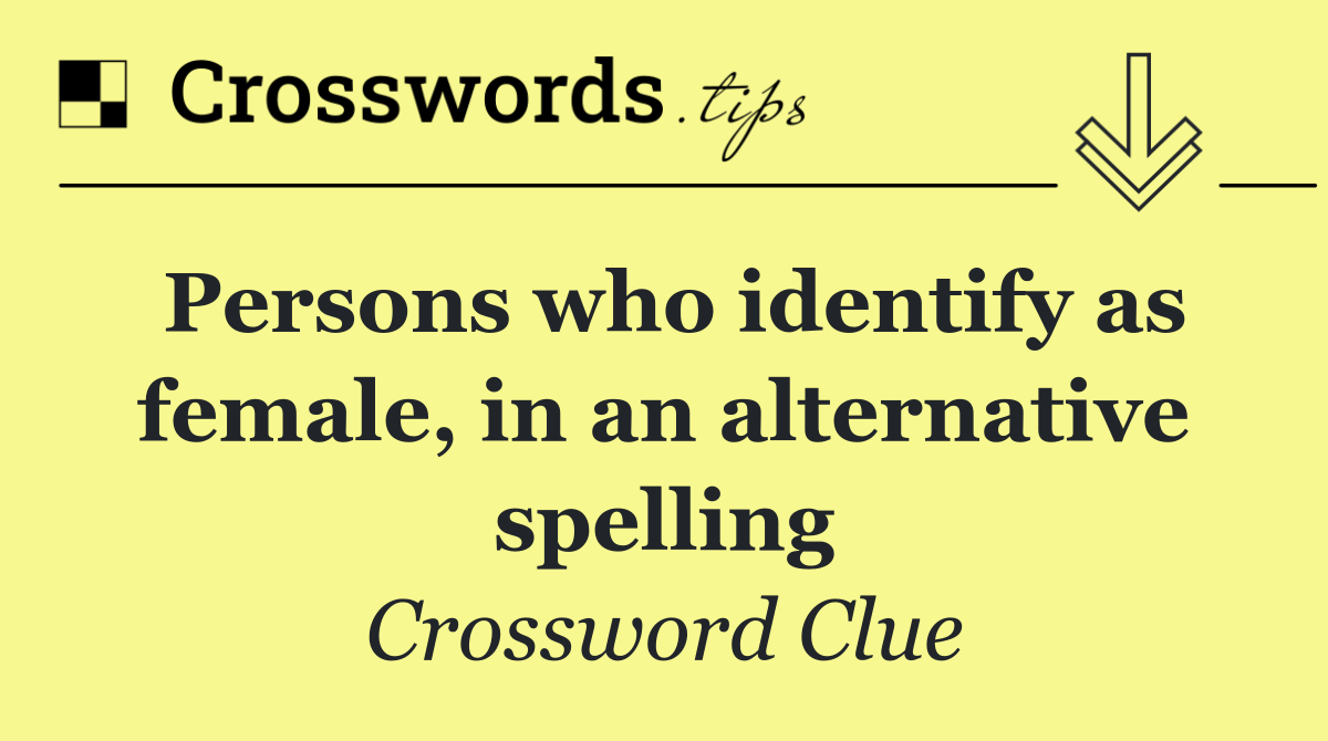 Persons who identify as female, in an alternative spelling
