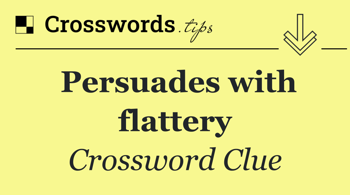 Persuades with flattery