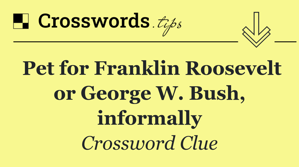 Pet for Franklin Roosevelt or George W. Bush, informally