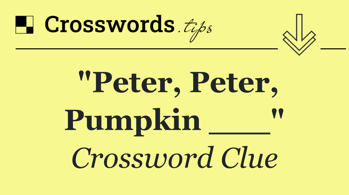 "Peter, Peter, Pumpkin ___"