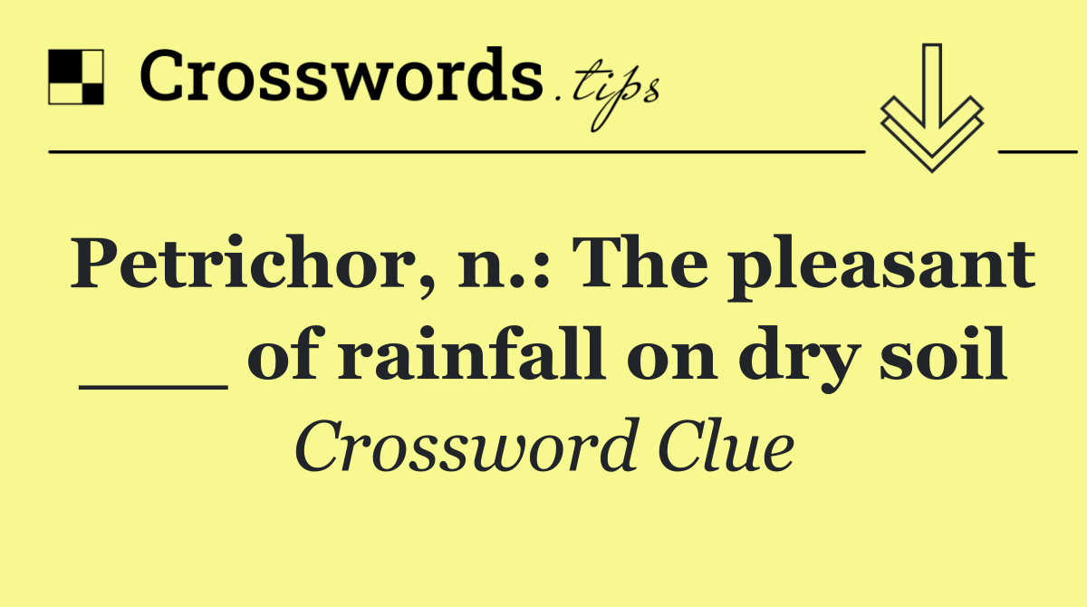 Petrichor, n.: The pleasant ___ of rainfall on dry soil