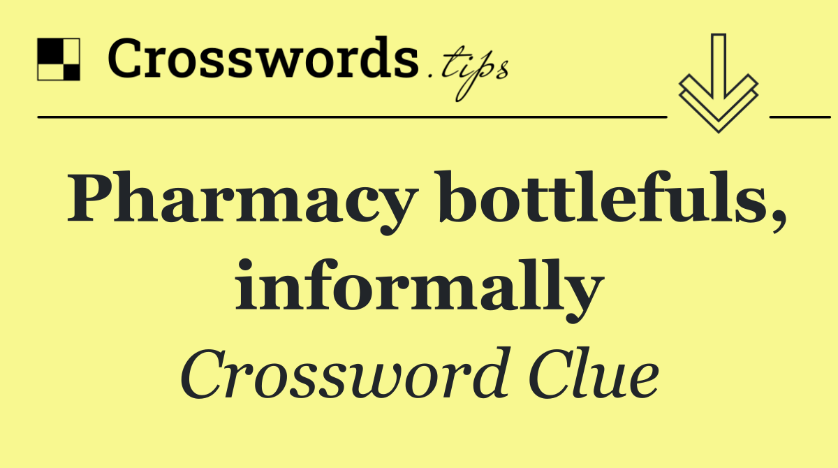 Pharmacy bottlefuls, informally