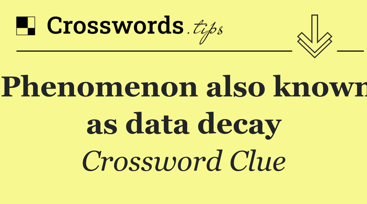 Phenomenon also known as data decay