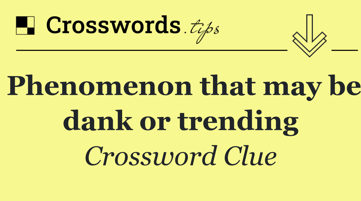 Phenomenon that may be dank or trending