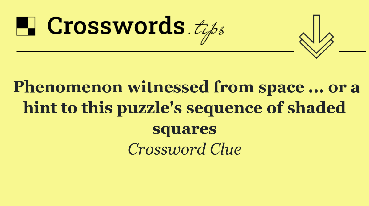 Phenomenon witnessed from space ... or a hint to this puzzle's sequence of shaded squares