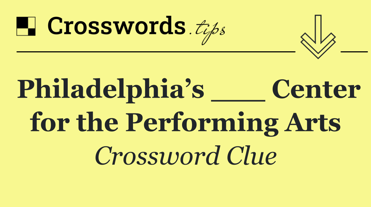 Philadelphia’s ___ Center for the Performing Arts