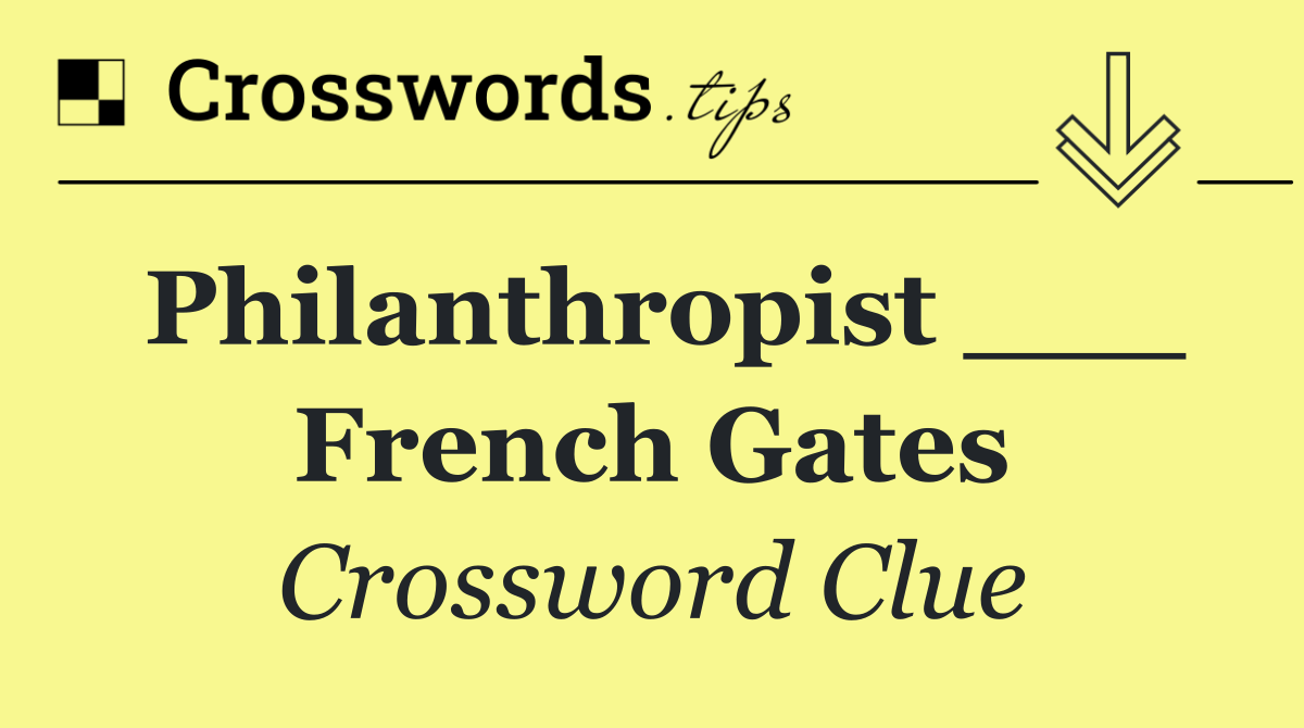 Philanthropist ___ French Gates