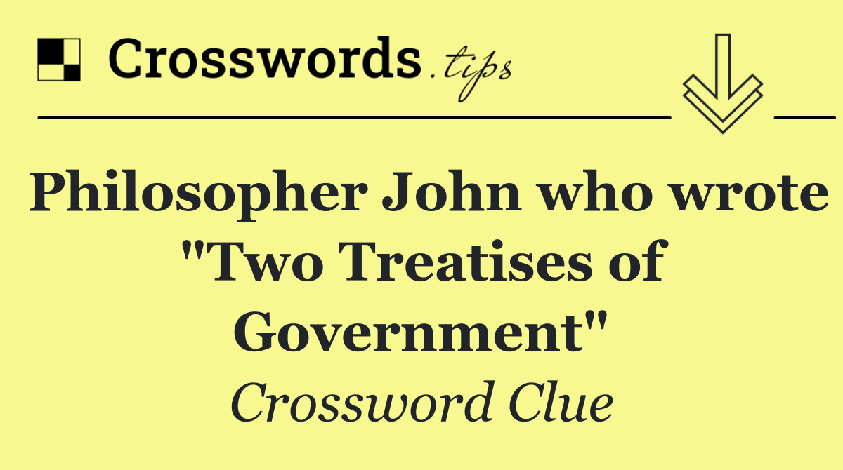 Philosopher John who wrote "Two Treatises of Government"
