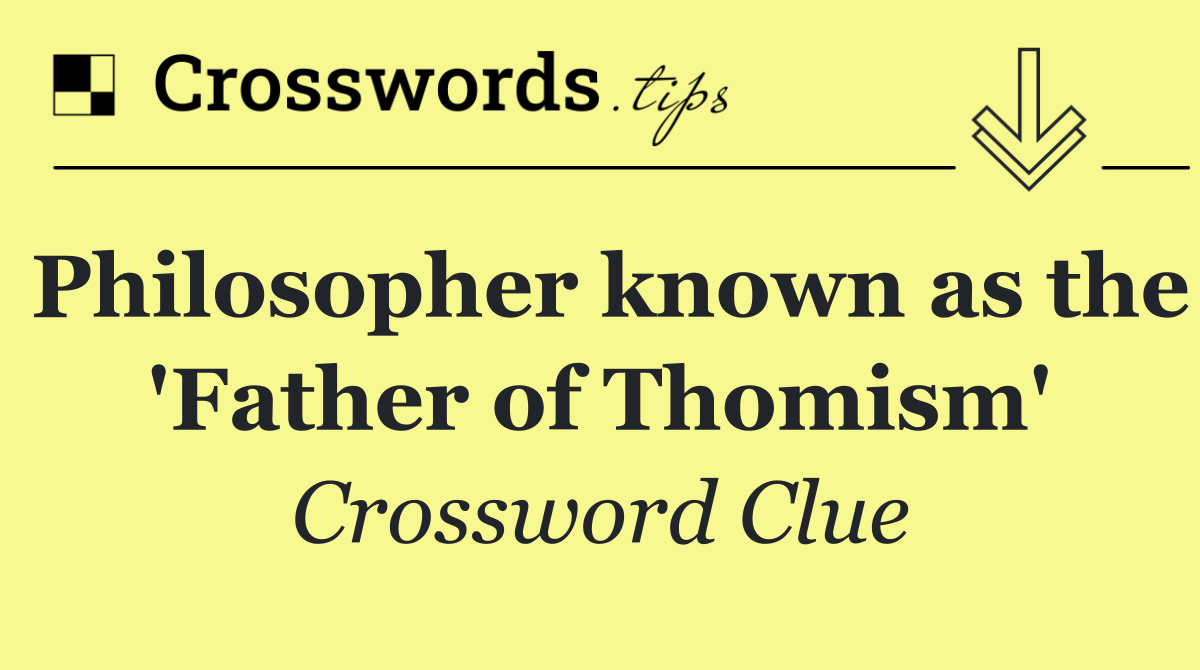 Philosopher known as the 'Father of Thomism'