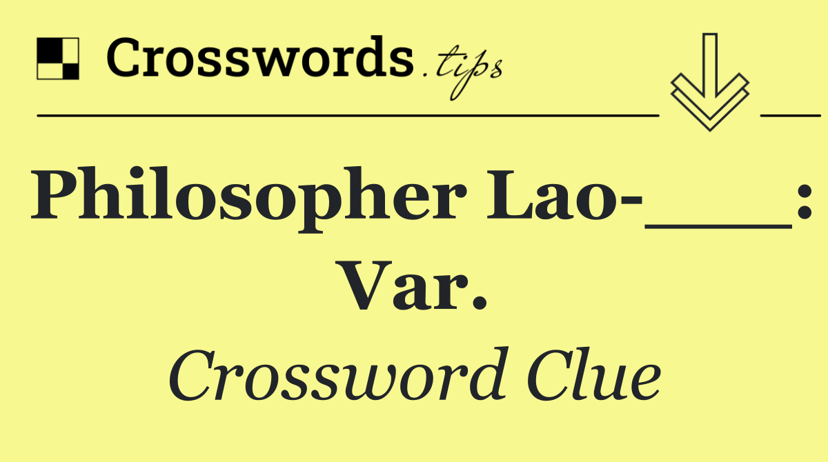 Philosopher Lao ___: Var.