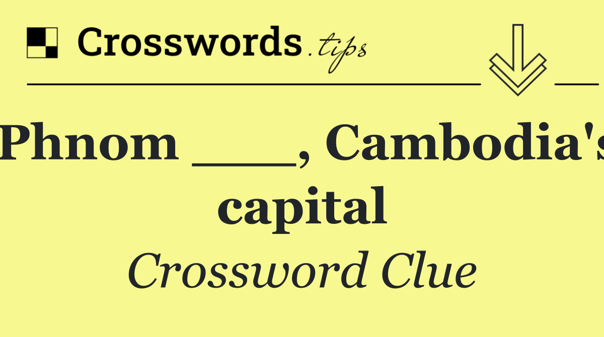 Phnom ___, Cambodia's capital