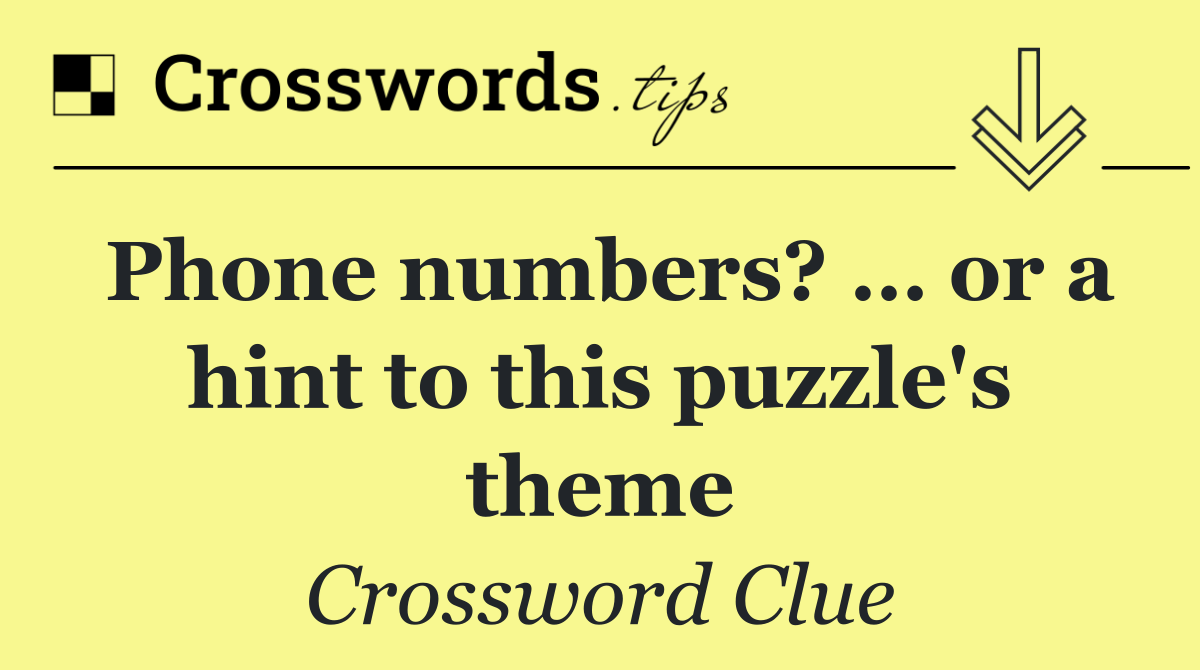 Phone numbers? … or a hint to this puzzle's theme