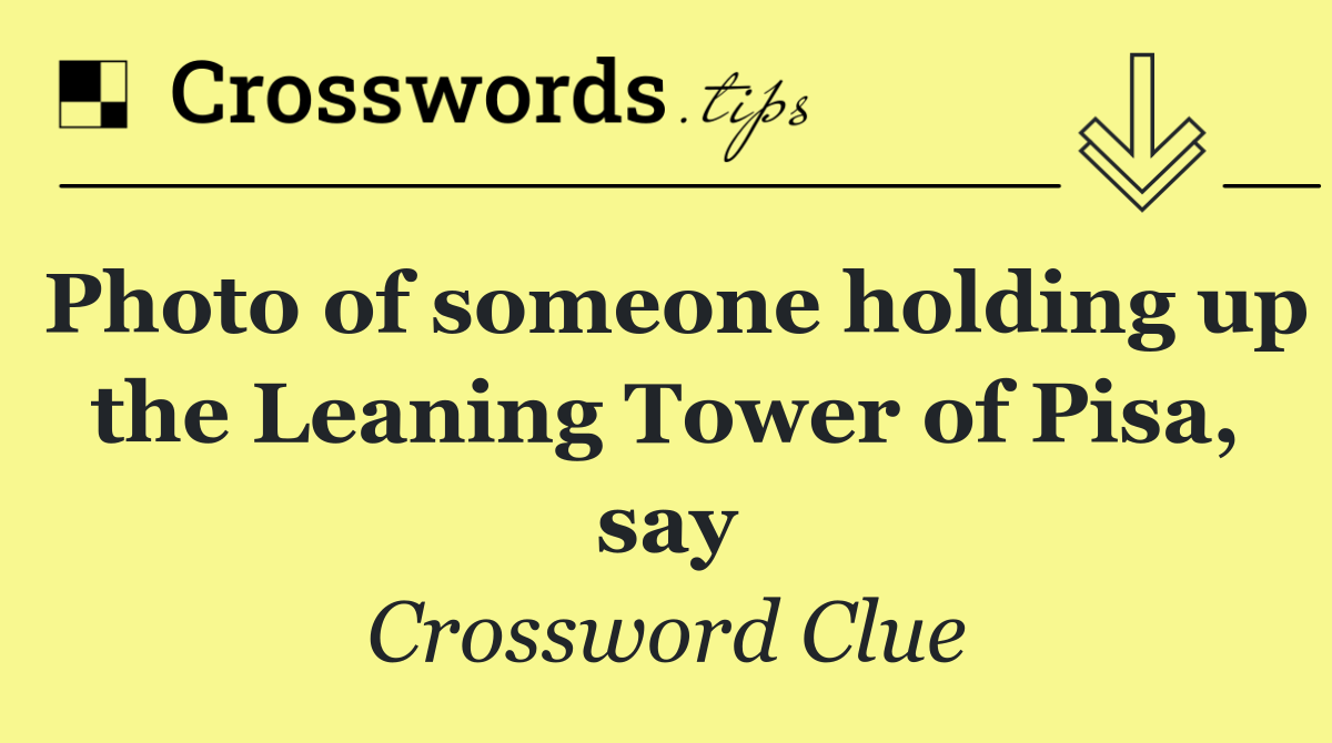 Photo of someone holding up the Leaning Tower of Pisa, say