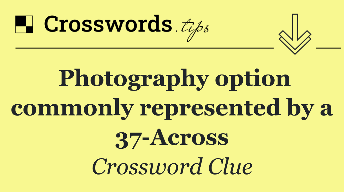 Photography option commonly represented by a 37 Across