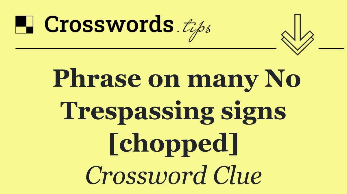 Phrase on many No Trespassing signs [chopped]