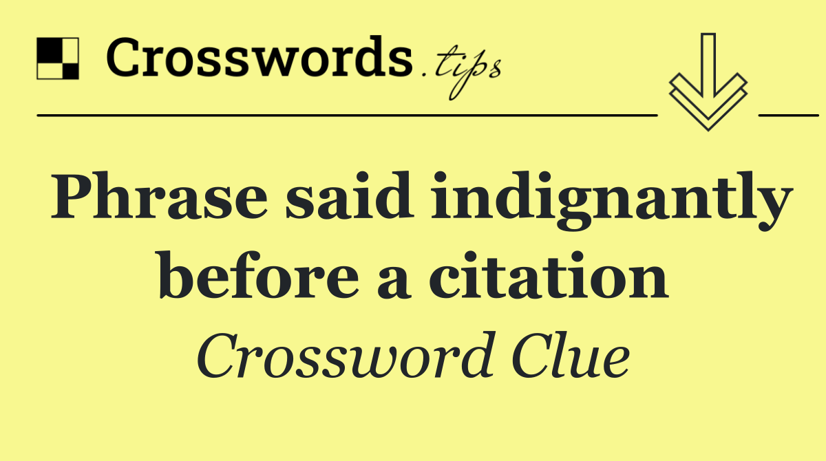 Phrase said indignantly before a citation