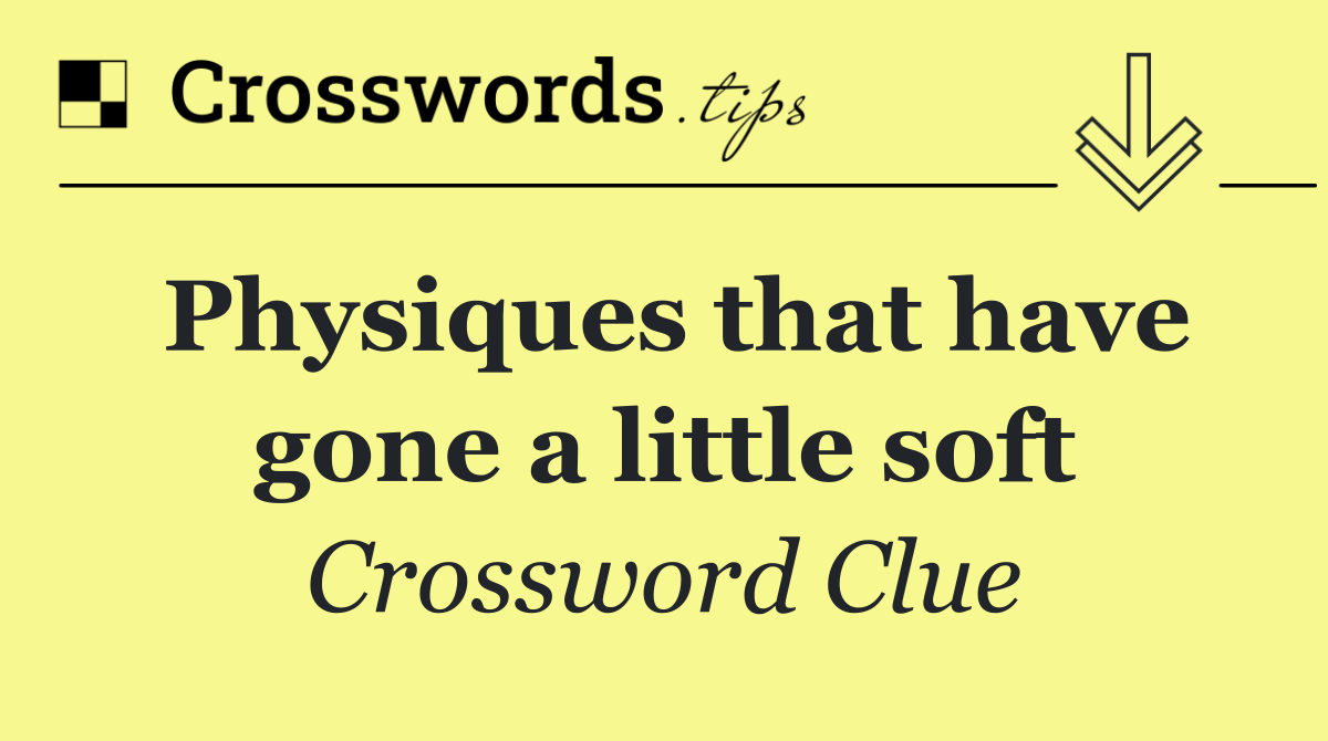 Physiques that have gone a little soft