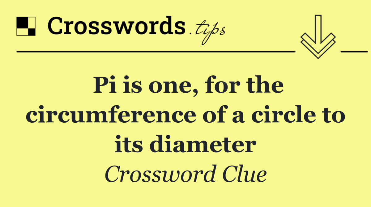 Pi is one, for the circumference of a circle to its diameter