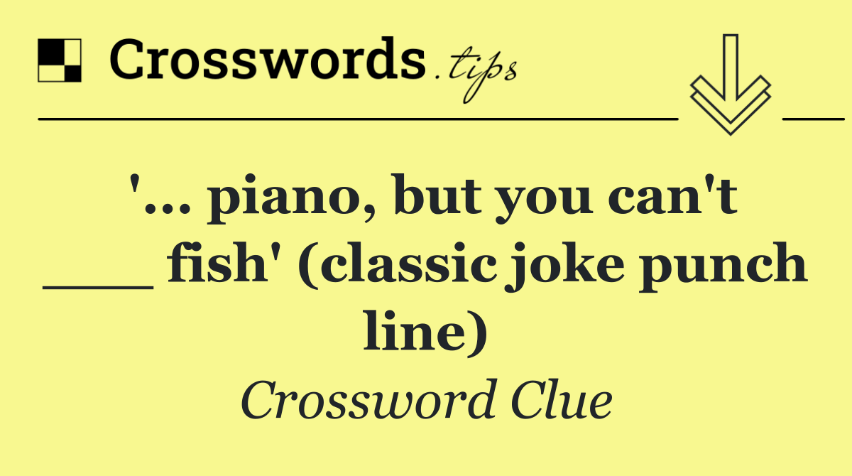 '... piano, but you can't ___ fish' (classic joke punch line)