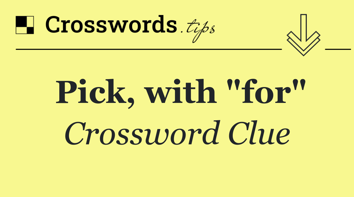 Pick, with "for"