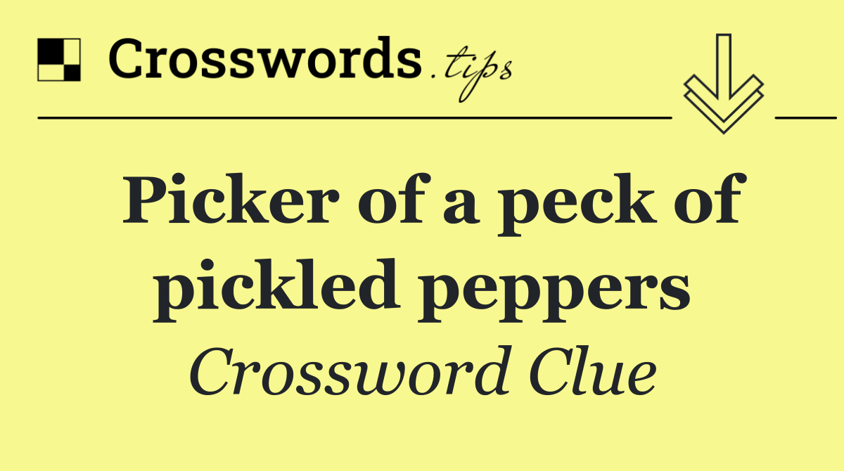 Picker of a peck of pickled peppers