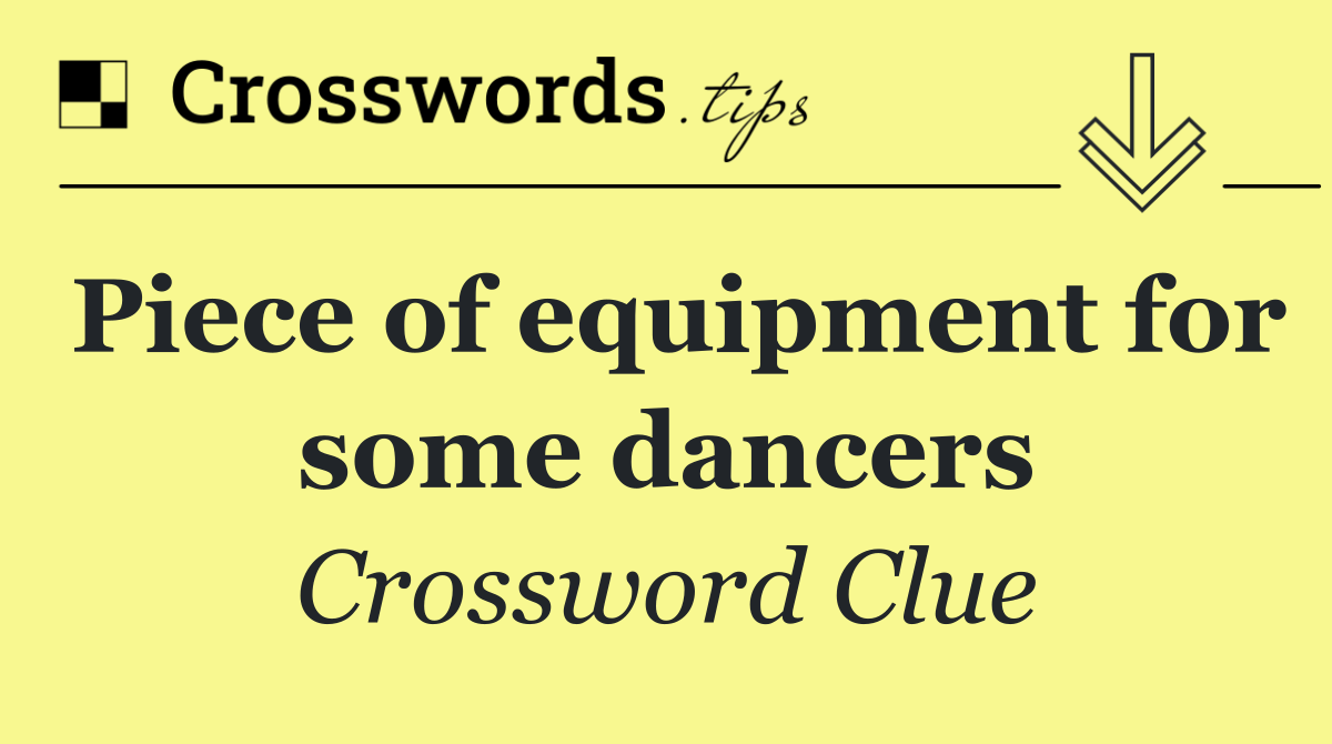 Piece of equipment for some dancers