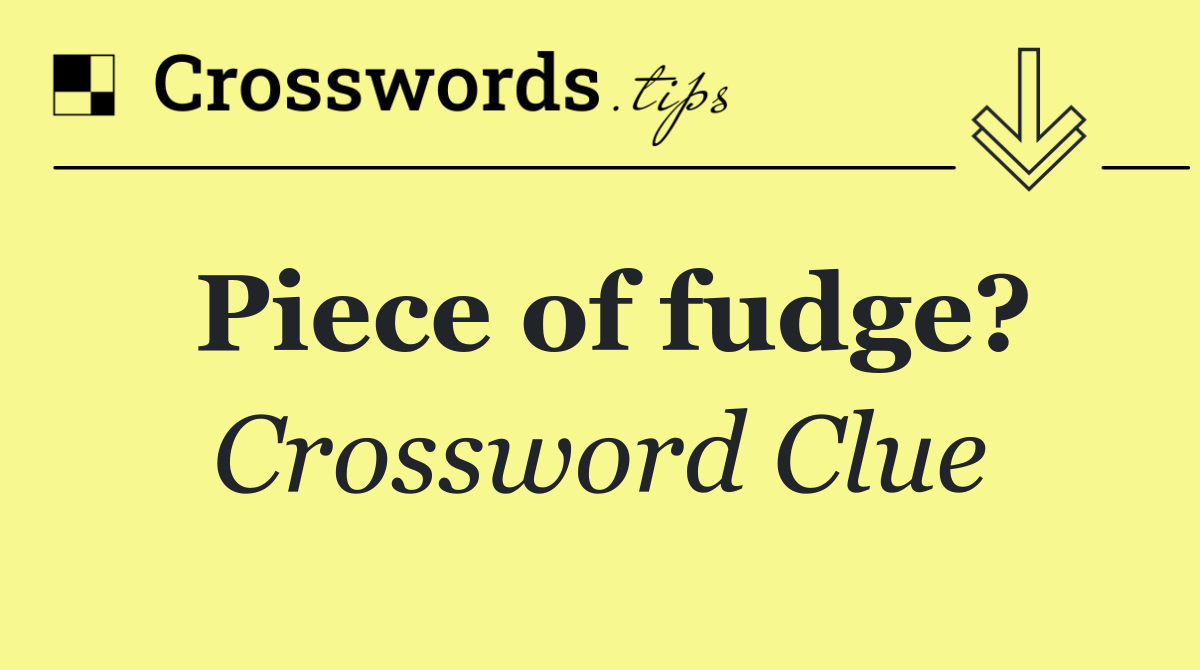 Piece of fudge?