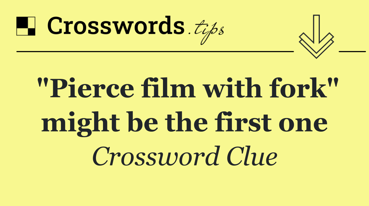 "Pierce film with fork" might be the first one